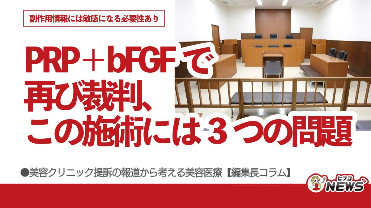 PRP＋bFGFで再び裁判、この施術には3つの問題、副作用情報には敏感になる必要性あり　美容クリニック提訴の報道から考える美容医療【編集長コラム】