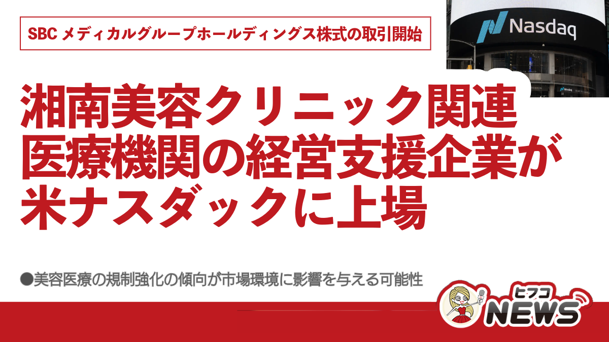 湘南美容クリニック関連医療機関の経営支援企業が米ナスダックに上場、SBCメディカルグループホールディングス株式の取引開始、美容医療の規制強化の傾向が市場環境に影響を与える可能性  | ヒフコNEWS