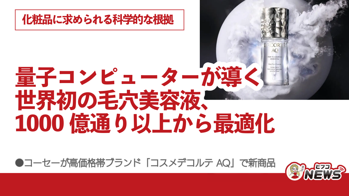 量子コンピューターが導く世界初の毛穴美容液、1000億通り以上から最適化、化粧品に求められる科学的な根拠、コーセーが高価格帯ブランド「コスメデコルテ  AQ」で新商品 | ヒフコNEWS